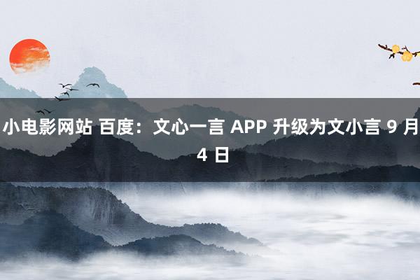 小电影网站 百度：文心一言 APP 升级为文小言 9 月 4 日