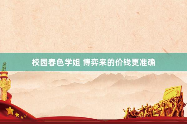 校园春色学姐 博弈来的价钱更准确