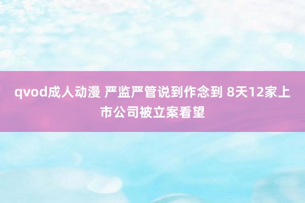 qvod成人动漫 严监严管说到作念到 8天12家上市公司被立案看望