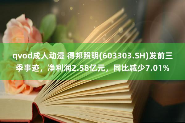 qvod成人动漫 得邦照明(603303.SH)发前三季事迹，净利润2.58亿元，同比减少7.01%